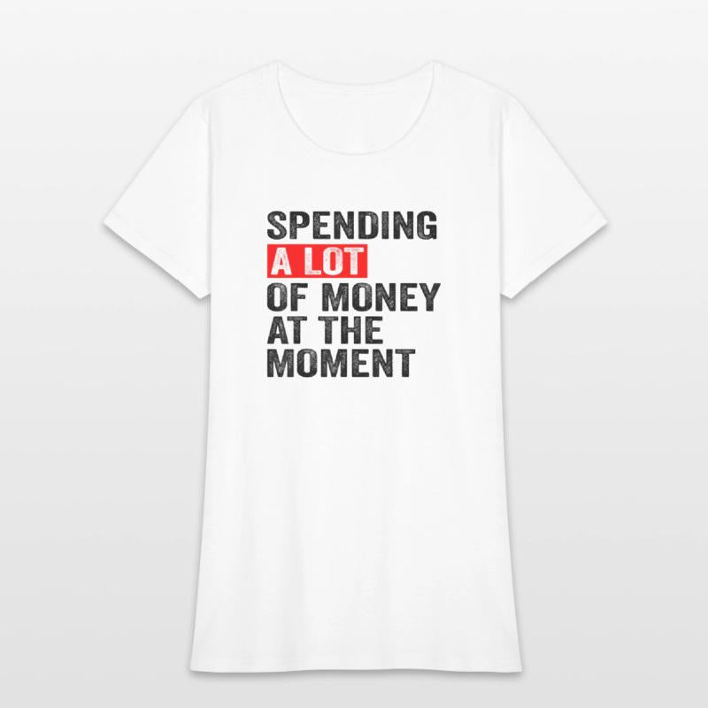 Spending A Lot Of Money At The Moment Funny Saying