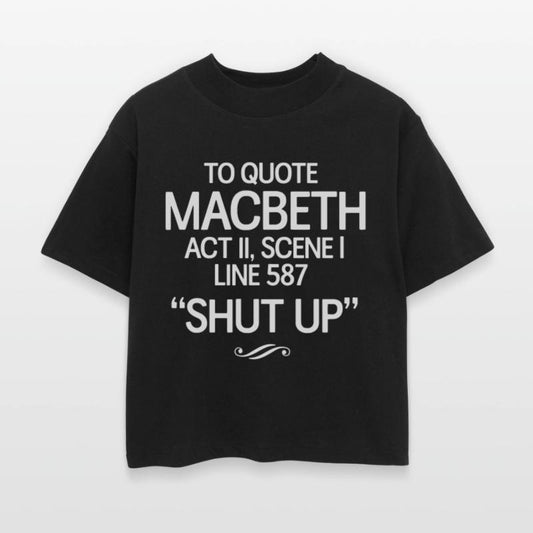 To Quote Macbeth. Shut Up