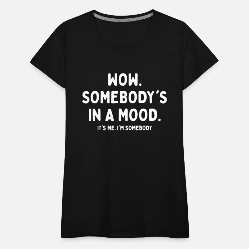 Wow Somebody's In A Mood It's Me I'm Somebody